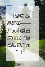 游蜀道·品好茶——广元市邀重庆市民“坐高铁游广元”