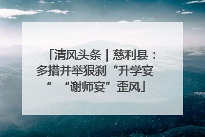 清风头条｜慈利县：多措并举狠刹“升学宴”“谢师宴”歪风