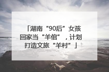湖南“90后”女孩回家当“羊倌”，计划打造文旅“羊村”