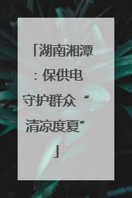 湖南湘潭：保供电 守护群众“清凉度夏”