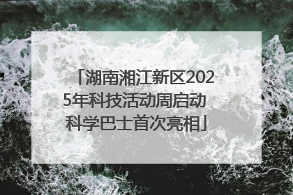 湖南湘江新区2025年科技活动周启动 科学巴士首次亮相