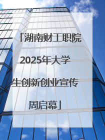 湖南财工职院2025年大学生创新创业宣传周启幕