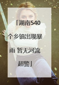 湖南540个乡镇出现暴雨 暂无河流超警