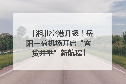 湘北空港升级！岳阳三荷机场开启“客货并举”新航程