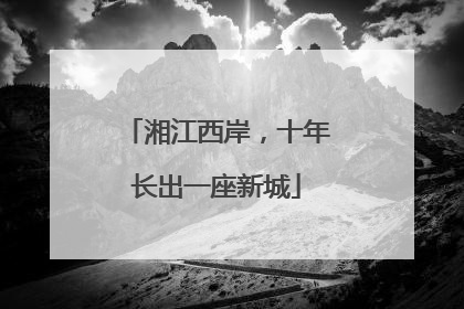 湘江西岸，十年长出一座新城