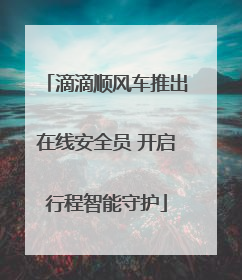 滴滴顺风车推出在线安全员 开启行程智能守护