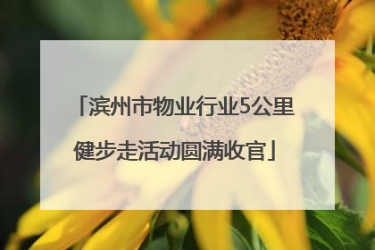 滨州市物业行业5公里健步走活动圆满收官