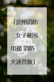 滨州消防：女子被困电梯 消防火速营救