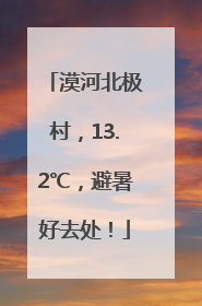 漠河北极村，13.2℃，避暑好去处！