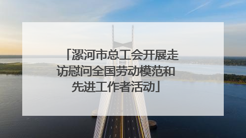 漯河市总工会开展走访慰问全国劳动模范和先进工作者活动