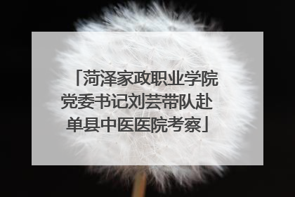 菏泽家政职业学院党委书记刘芸带队赴单县中医医院考察