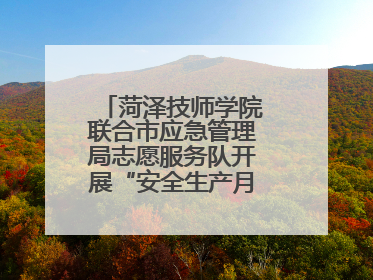 菏泽技师学院联合市应急管理局志愿服务队开展“安全生产月”主题活动