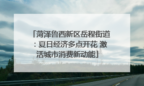 菏泽鲁西新区岳程街道：夏日经济多点开花 激活城市消费新动能