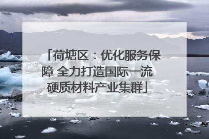 荷塘区：优化服务保障 全力打造国际一流硬质材料产业集群