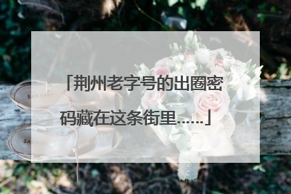 荆州老字号的出圈密码藏在这条街里……