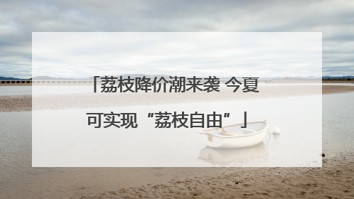 荔枝降价潮来袭 今夏可实现“荔枝自由”