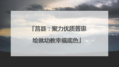 莒县：聚力优质普惠 绘就幼教幸福底色
