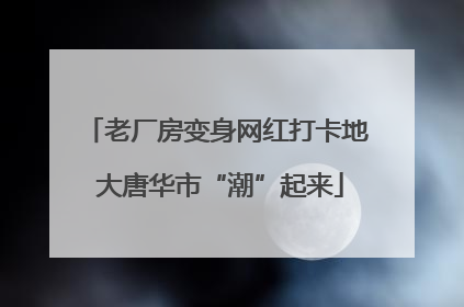 老厂房变身网红打卡地 大唐华市“潮”起来