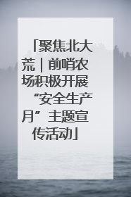 聚焦北大荒｜前哨农场积极开展“安全生产月”主题宣传活动