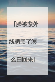 脸被紫外线晒黑了怎么白回来