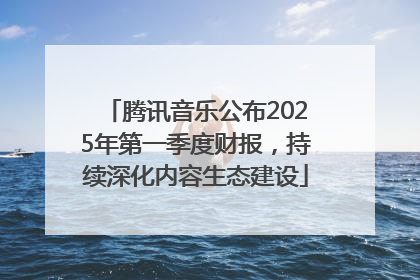 腾讯音乐公布2025年第一季度财报，持续深化内容生态建设