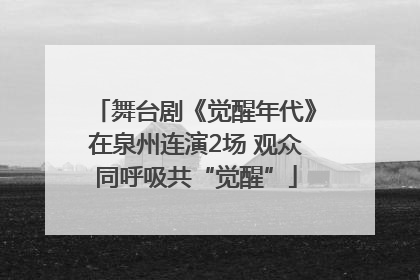 舞台剧《觉醒年代》在泉州连演2场 观众同呼吸共“觉醒”