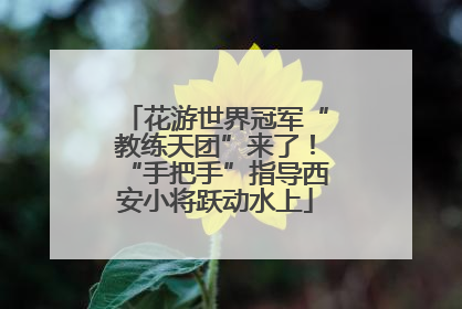 花游世界冠军“教练天团”来了！“手把手”指导西安小将跃动水上