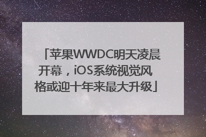 苹果WWDC明天凌晨开幕，iOS系统视觉风格或迎十年来最大升级