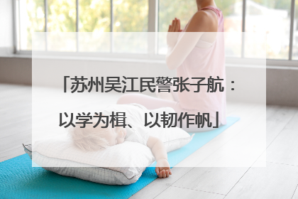 苏州吴江民警张子航：以学为楫、以韧作帆