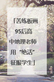 苦练板画 95后高中地理老师用“绝活”征服学生