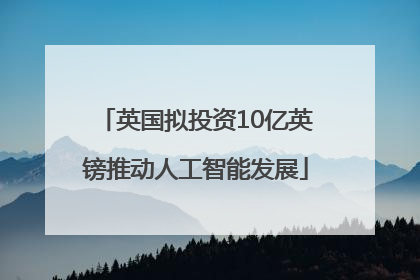 英国拟投资10亿英镑推动人工智能发展
