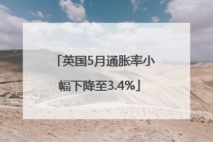 英国5月通胀率小幅下降至3.4%