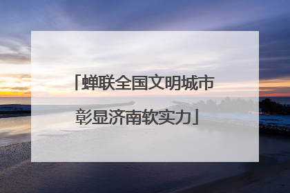 蝉联全国文明城市 彰显济南软实力