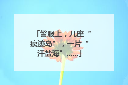 警服上，几座“痕迹岛”，一片“汗盐海”……