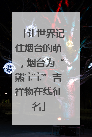 让世界记住烟台的萌，烟台为“熊宝宝”吉祥物在线征名