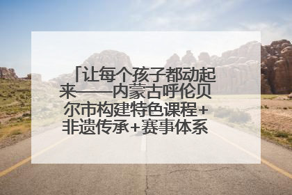 让每个孩子都动起来——内蒙古呼伦贝尔市构建特色课程+非遗传承+赛事体系校园体育生态链