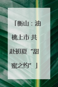 衡山：油桃上市 共赴初夏“甜蜜之约”