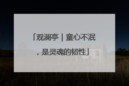观澜亭｜童心不泯，是灵魂的韧性