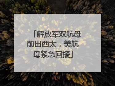 解放军双航母前出西太，美航母紧急回援