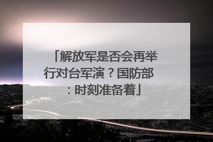 解放军是否会再举行对台军演？国防部：时刻准备着