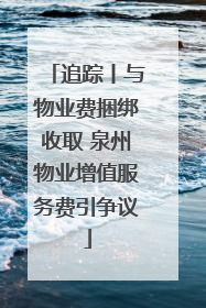 追踪丨与物业费捆绑收取 泉州物业增值服务费引争议