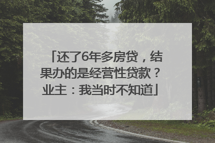 还了6年多房贷，结果办的是经营性贷款？业主：我当时不知道