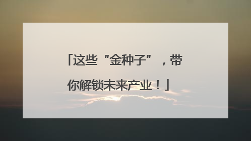 这些“金种子”，带你解锁未来产业！