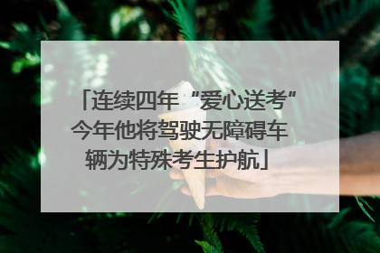 连续四年“爱心送考” 今年他将驾驶无障碍车辆为特殊考生护航