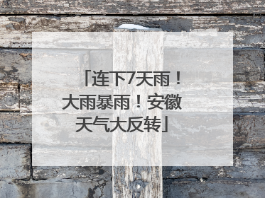 连下7天雨！大雨暴雨！安徽天气大反转