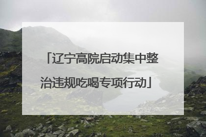 辽宁高院启动集中整治违规吃喝专项行动