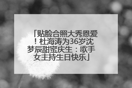 贴脸合照大秀恩爱！杜海涛为36岁沈梦辰甜蜜庆生：歌手女主持生日快乐