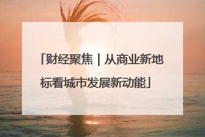 财经聚焦｜从商业新地标看城市发展新动能