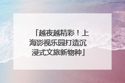 越夜越精彩！上海影视乐园打造沉浸式文旅新物种