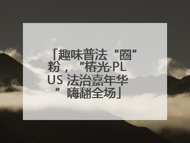趣味普法“圈”粉，“椿光·PLUS 法治嘉年华”嗨翻全场